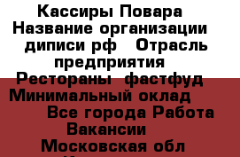 Кассиры Повара › Название организации ­ диписи.рф › Отрасль предприятия ­ Рестораны, фастфуд › Минимальный оклад ­ 24 000 - Все города Работа » Вакансии   . Московская обл.,Климовск г.